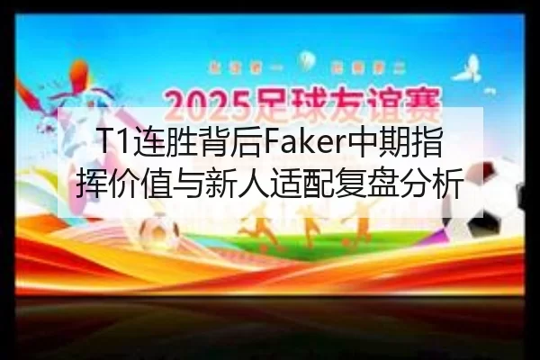 T1连胜背后Faker中期指挥价值与新人适配复盘分析